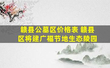 赣县公墓区价格表 赣县区将建广福节地生态陵园